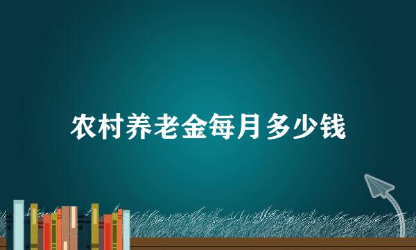 农村养老金每月多少钱