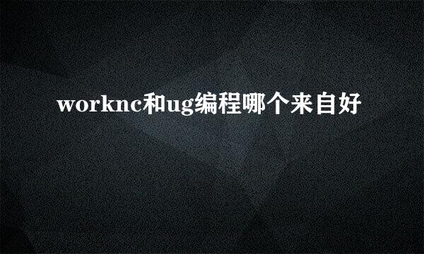 worknc和ug编程哪个来自好