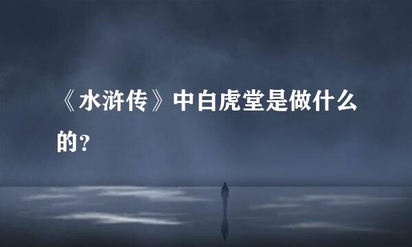 《水浒传》中白虎堂是做什么的？