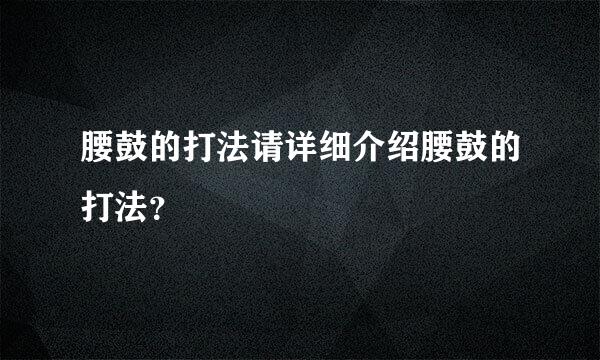 腰鼓的打法请详细介绍腰鼓的打法？