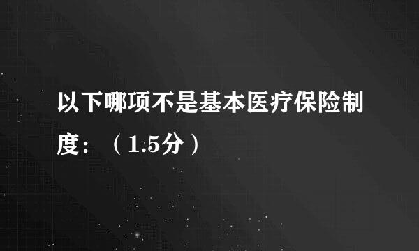 以下哪项不是基本医疗保险制度：（1.5分）