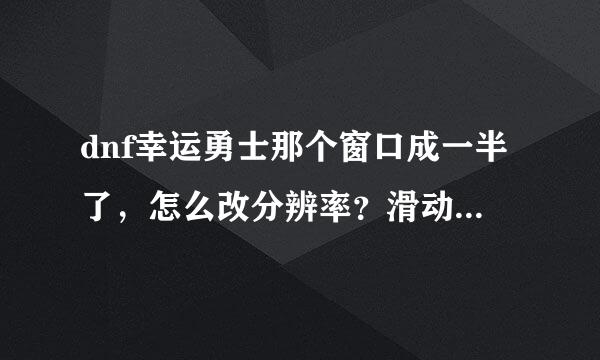 dnf幸运勇士那个窗口成一半了，怎么改分辨率？滑动不了。最后门票领不到很难受