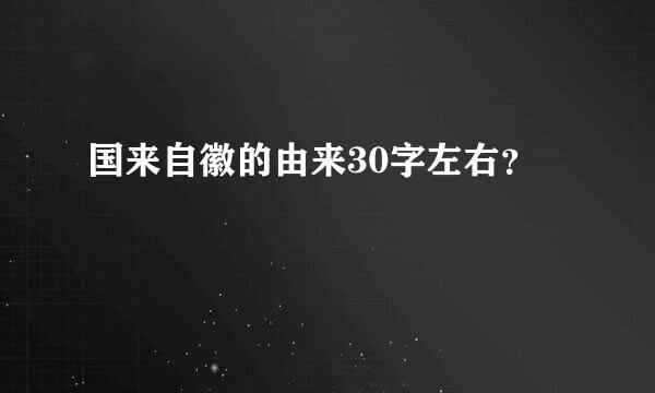 国来自徽的由来30字左右？