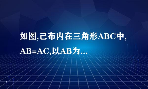 如图,己布内在三角形ABC中,AB=AC,以AB为直径的圆O交AC于点E,交BC于点D