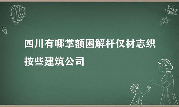 四川有哪掌额困解杆仅材志织按些建筑公司