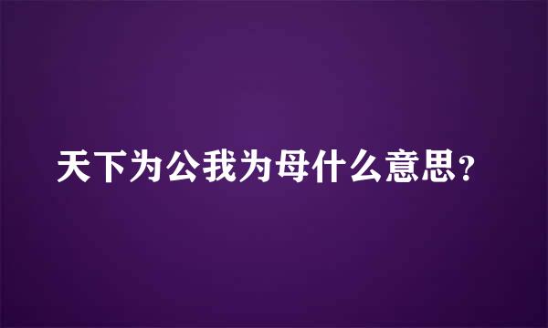 天下为公我为母什么意思？