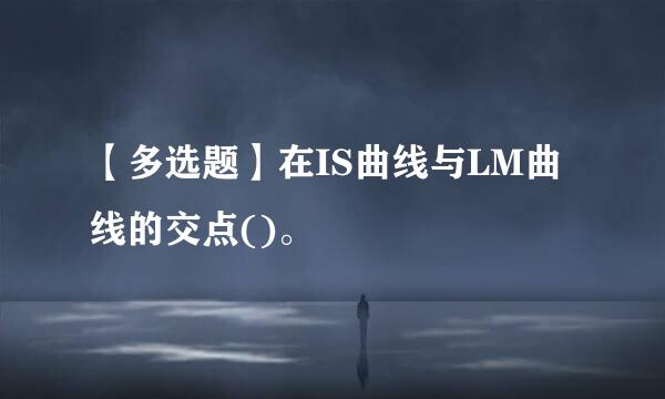 【多选题】在IS曲线与LM曲线的交点()。