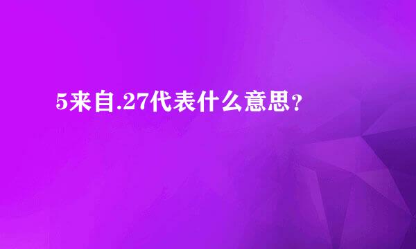 5来自.27代表什么意思？