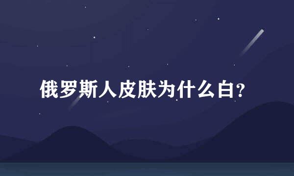 俄罗斯人皮肤为什么白？