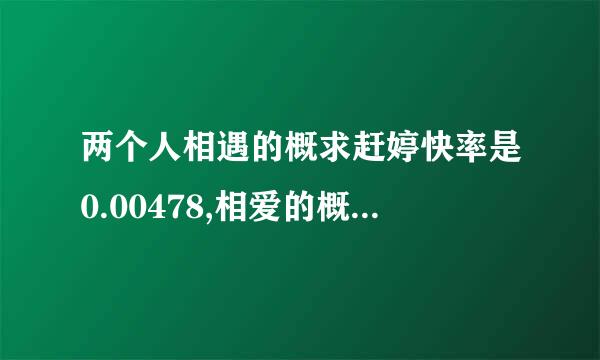 两个人相遇的概求赶婷快率是0.00478,相爱的概率是多少