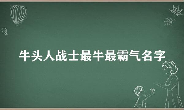 牛头人战士最牛最霸气名字