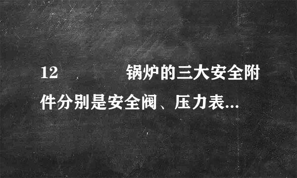 12    锅炉的三大安全附件分别是安全阀、压力表 、(  ) 。