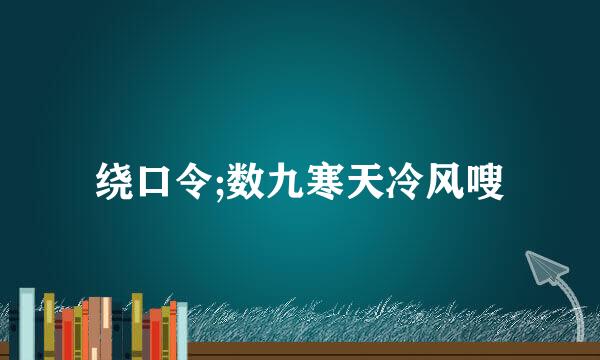 绕口令;数九寒天冷风嗖