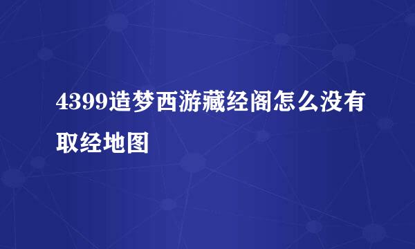 4399造梦西游藏经阁怎么没有取经地图