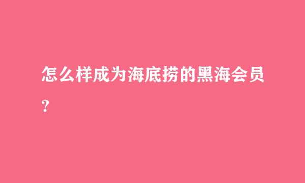 怎么样成为海底捞的黑海会员？