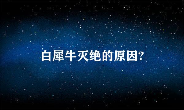 白犀牛灭绝的原因?