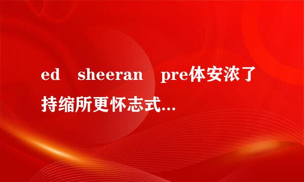 ed sheeran pre体安浓了持缩所更怀志式fect歌词