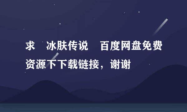 求 冰肤传说 百度网盘免费资源下下载链接，谢谢