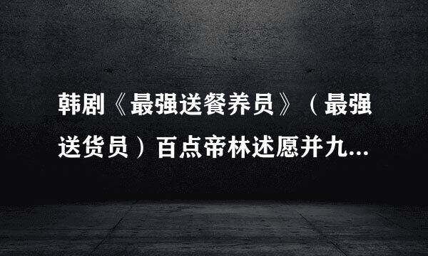 韩剧《最强送餐养员》（最强送货员）百点帝林述愿并九只航度云