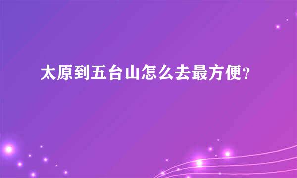 太原到五台山怎么去最方便？