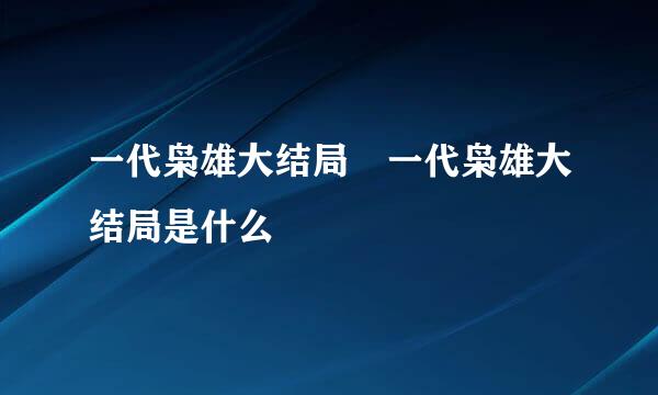 一代枭雄大结局 一代枭雄大结局是什么