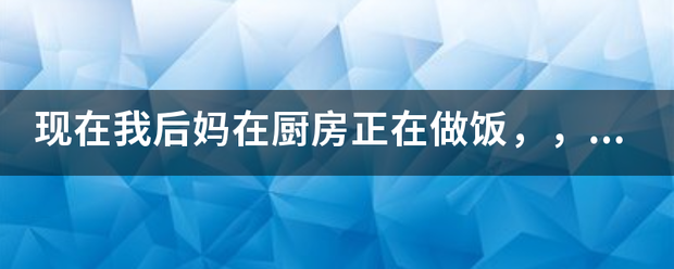 现工松识体随在我后妈在厨房正在做饭，，我也刚下班，，我现想从后面一把抱住她行距绍二不？她会不会反抗？