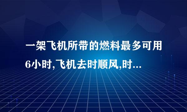 一架飞机所带的燃料最多可用6小时,飞机去时顺风,时速1500千米,回来时逆风,时速来自为1200千米,