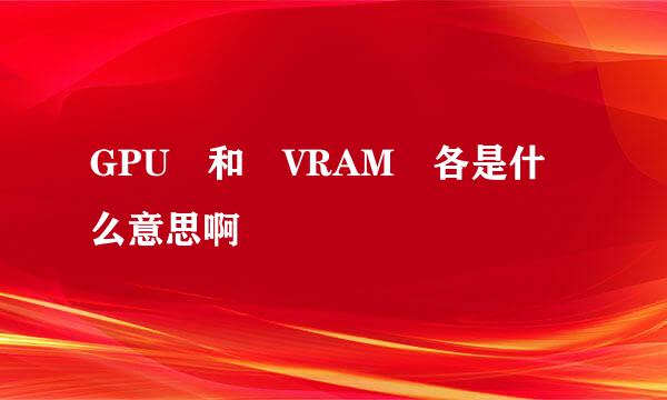 GPU 和 VRAM 各是什么意思啊