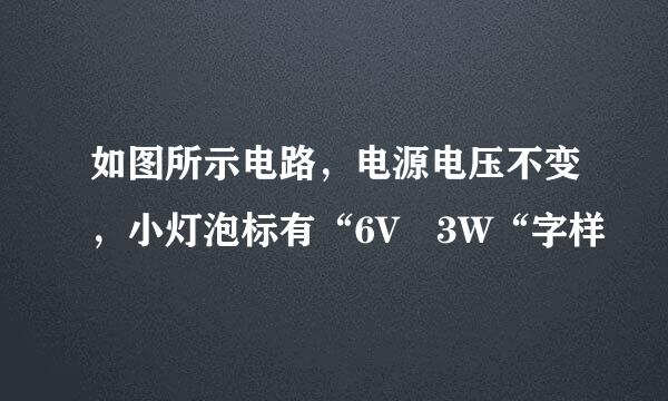 如图所示电路，电源电压不变，小灯泡标有“6V 3W“字样