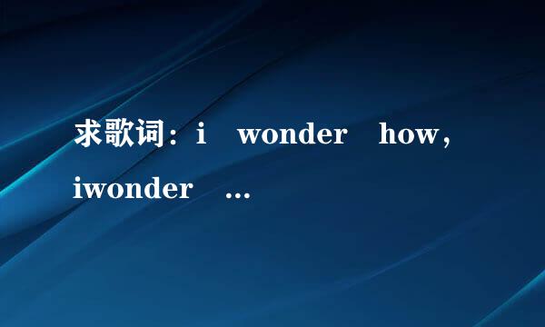 求歌词：i wonder how，iwonder why…来自…谁知道这是什么歌？