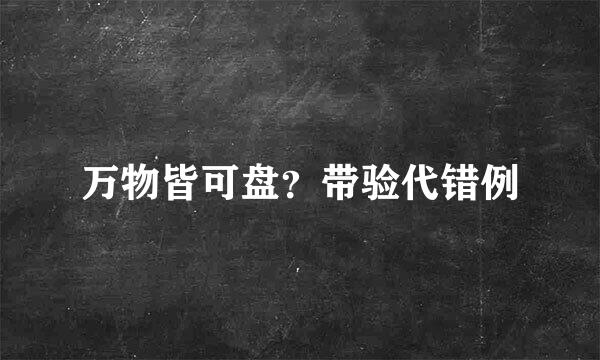 万物皆可盘？带验代错例