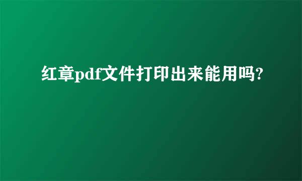 红章pdf文件打印出来能用吗?