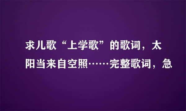 求儿歌“上学歌”的歌词，太阳当来自空照……完整歌词，急