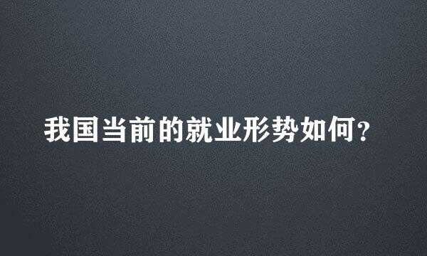 我国当前的就业形势如何？