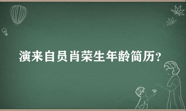 演来自员肖荣生年龄简历？