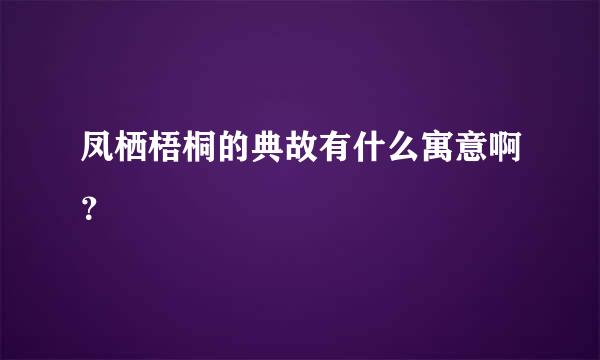 凤栖梧桐的典故有什么寓意啊？