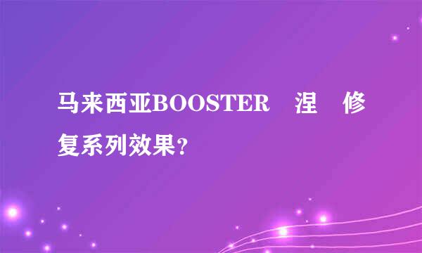 马来西亚BOOSTER 涅槃修复系列效果？