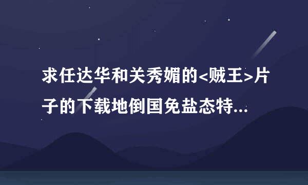 求任达华和关秀媚的<贼王>片子的下载地倒国免盐态特这矛地合址