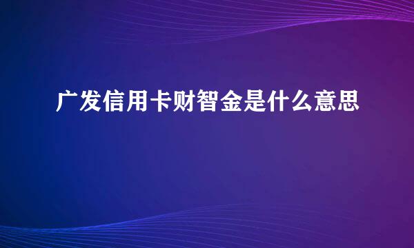 广发信用卡财智金是什么意思