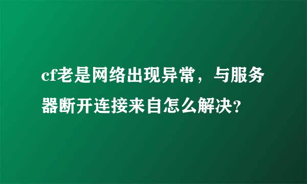 cf老是网络出现异常，与服务器断开连接来自怎么解决？