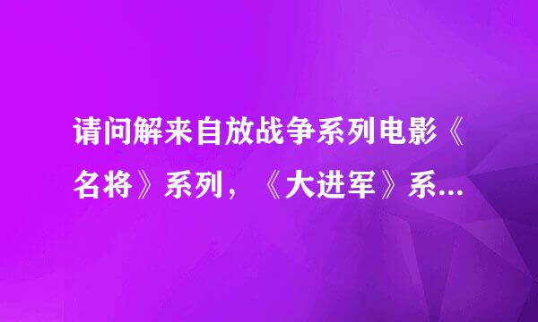 请问解来自放战争系列电影《名将》系列，《大进军》系列都有哪些