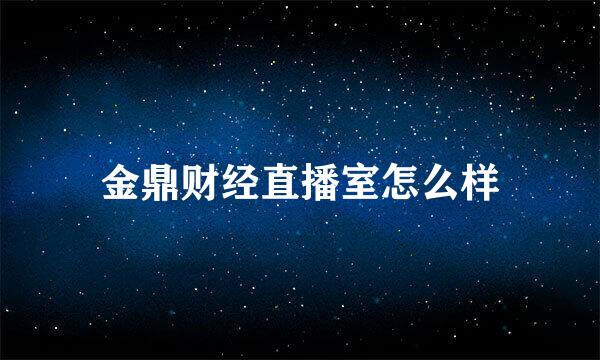 金鼎财经直播室怎么样