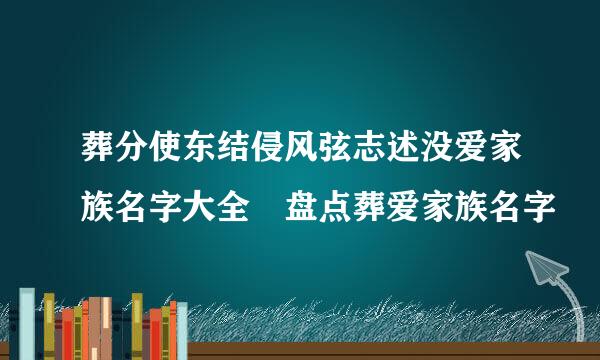 葬分使东结侵风弦志述没爱家族名字大全 盘点葬爱家族名字