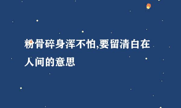 粉骨碎身浑不怕,要留清白在人间的意思