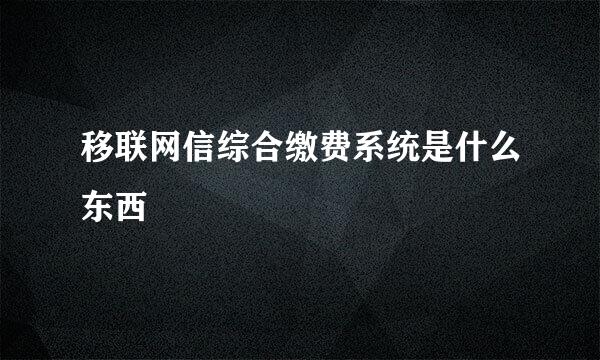 移联网信综合缴费系统是什么东西