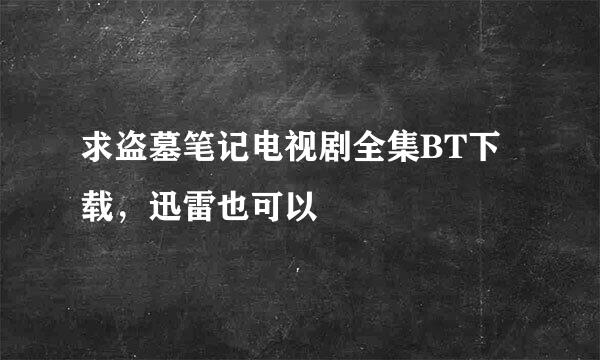 求盗墓笔记电视剧全集BT下载，迅雷也可以