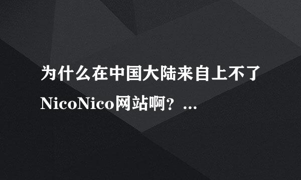 为什么在中国大陆来自上不了NicoNico网站啊？我可不要上哔哩哔哩网