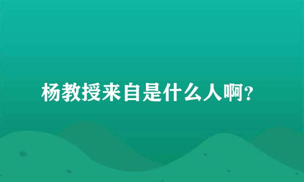 杨教授来自是什么人啊？