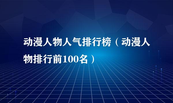 动漫人物人气排行榜（动漫人物排行前100名）