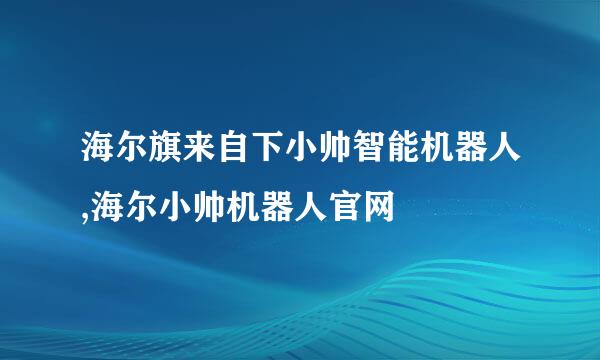 海尔旗来自下小帅智能机器人,海尔小帅机器人官网